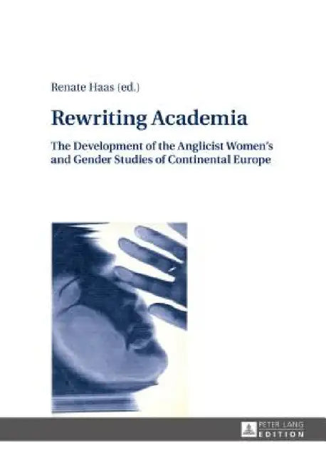 Rewriting Academia: The Development of the Anglicist Women's and Gender Studies of Continental Europe by Renate Haas