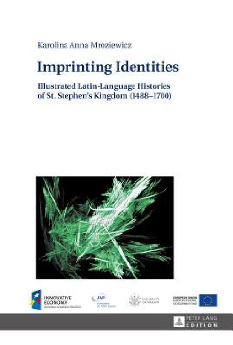 Imprinting Identities: Illustrated Latin-Language Histories of St. Stephen's Kingdom (1488-1700) by Karolina Mroziewicz