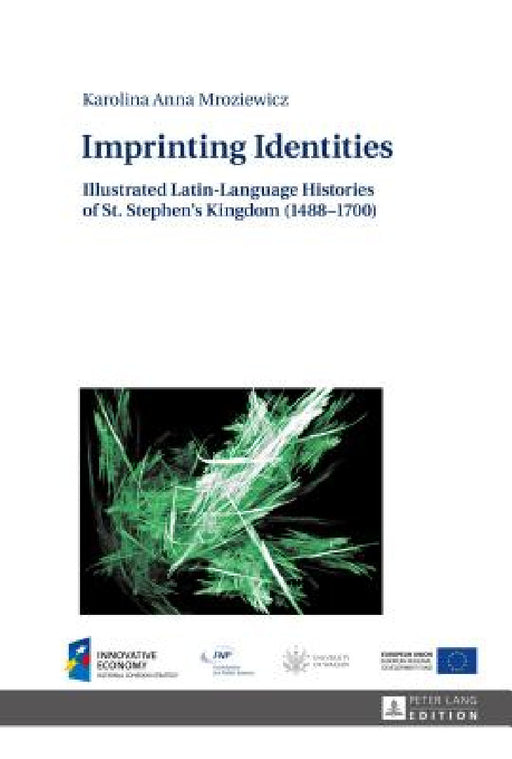 Imprinting Identities: Illustrated Latin-Language Histories of St. Stephen's Kingdom (1488-1700) by Karolina Mroziewicz