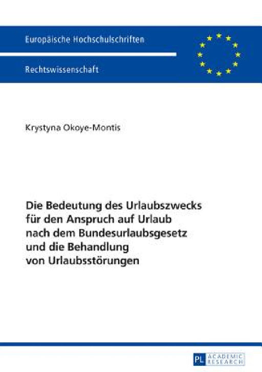 Die Bedeutung des Urlaubszwecks fuer den Anspruch auf Urlaub nach dem Bundesurlaubsgesetz und die Behandlung von Urlaubsstoerungen by Krystyna Okoye-Montis