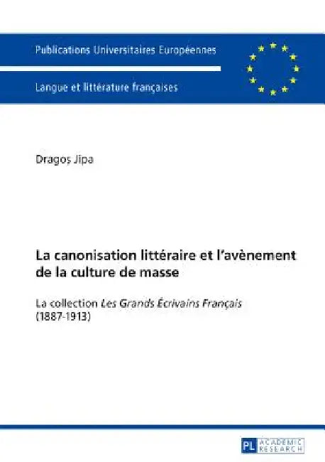 La canonisation littéraire et l'avènement de la culture de masse: La collection «Les Grands Écrivains Français» (1887-1913) by Drago Jipa