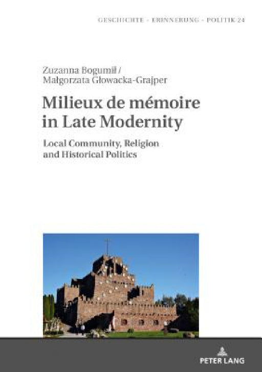 Milieux de Mémoire in Late Modernity: Local Communities, Religion and Historical Politics by Anna Wolff-Powęska, Zuzanna Bogumil, Malgorzata Glowacka-Grajper