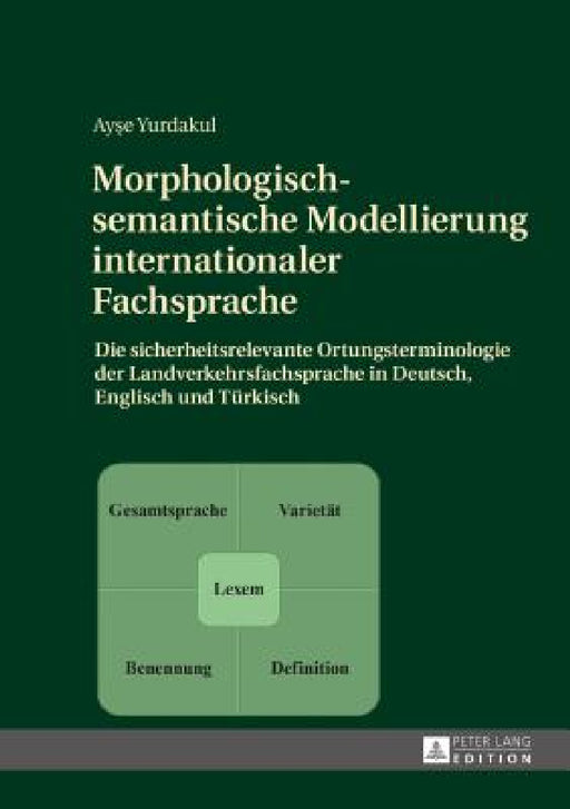 Morphologisch-semantische Modellierung internationaler Fachsprache: Die sicherheitsrelevante Ortungsterminologie der Landverkehrsfachsprache in Deutsc by Ayşe Yurdakul