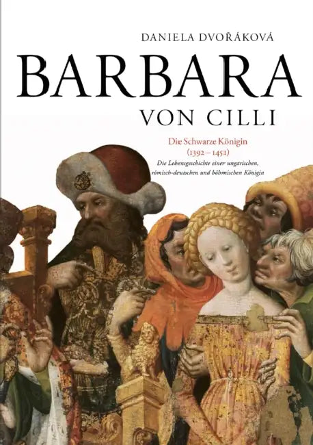 Barbara Von CILLI: Die Schwarze Koenigin (1392-1451): Die Lebensgeschichte Einer Ungarischen, Roemisch-Deutschen Und Boehmischen Koenigin by Veda, Daniela Dvořáková