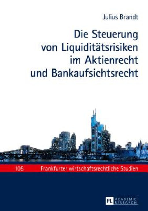 Die Steuerung von Liquiditaetsrisiken im Aktienrecht und Bankaufsichtsrecht by Theodor Baums, Julius Brandt