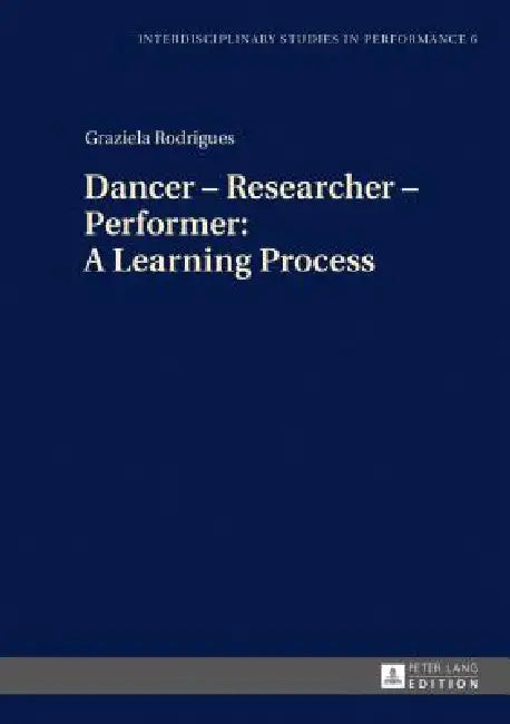 Dancer - Researcher - Performer: A Learning Process by Miroslaw Kocur, Graziela Rodrigues