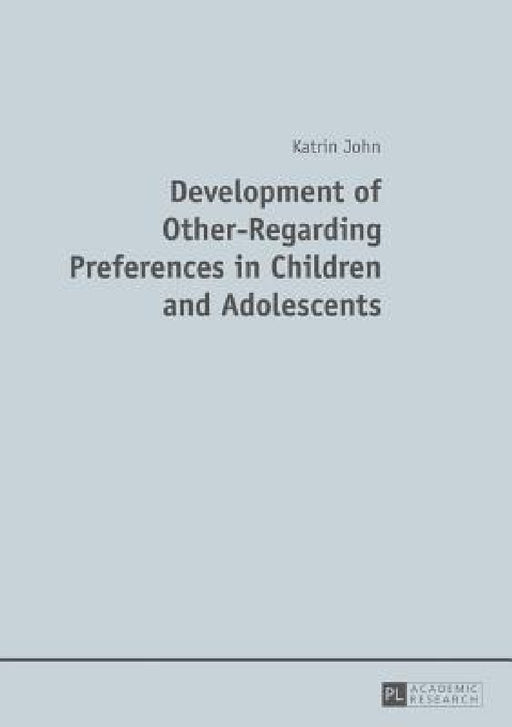 Development of Other-Regarding Preferences in Children and Adolescents by Katrin John