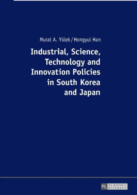 Industrial, Science, Technology and Innovation Policies in South Korea and Japan by Murat A. Yülek, Hongyul Han