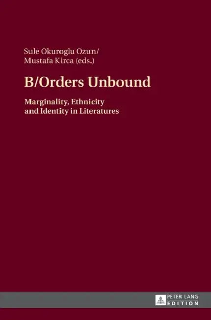B/Orders Unbound: Marginality, Ethnicity and Identity in Literatures by Sule Okuroglu Ozun, Mustafa Kirca