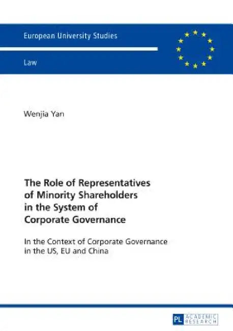 The Role of Representatives of Minority Shareholders in the System of Corporate Governance: In the Context of Corporate Governance in the US, EU and C by Wenjia Yan