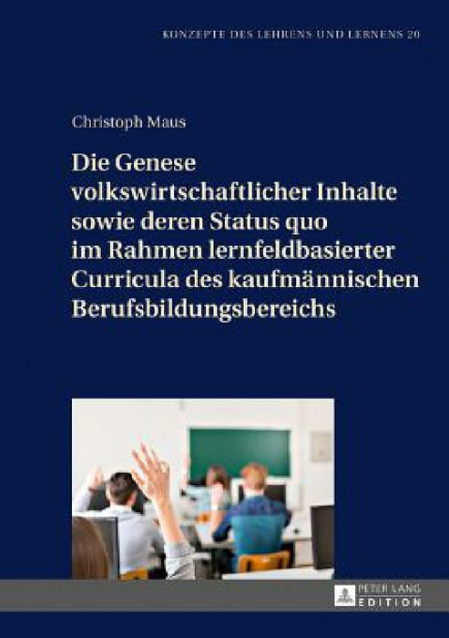 Die Genese volkswirtschaftlicher Inhalte sowie deren Status quo im Rahmen lernfeldbasierter Curricula des kaufmaennischen Berufsbildungsbereichs by Jürgen Seifried, Christoph Maus