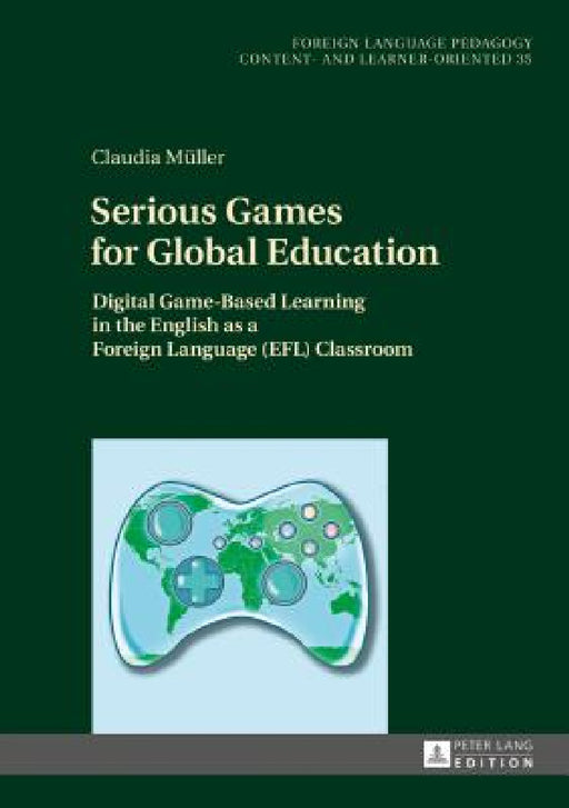 Serious Games for Global Education: Digital Game-Based Learning in the English as a Foreign Language (Efl) Classroom by Carmen Becker, Claudia Müller