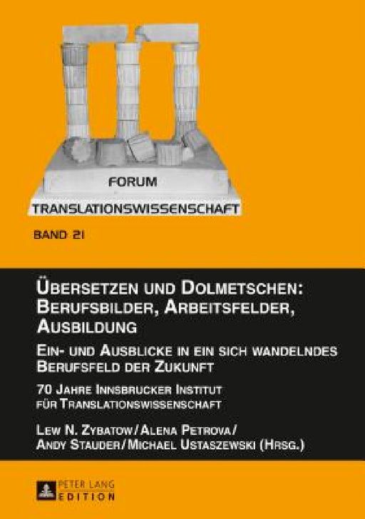Uebersetzen und Dolmetschen: Berufsbilder, Arbeitsfelder, Ausbildung. Ein- und Ausblicke in ein sich wandelndes Berufsfeld der Zukunft: 70 Jahre Innsb by Lew N. Zybatow, Lew N. Zybatow, Alena Petrova