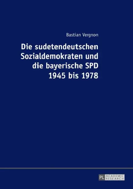 Die Sudetendeutschen Sozialdemokraten Und Die Bayerische SPD 1945 Bis 1978 by Bastian Vergnon