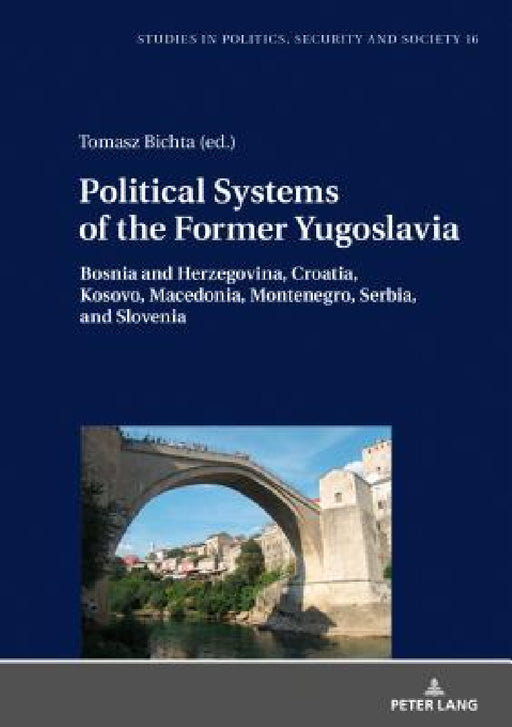 Political Systems of the Former Yugoslavia: Bosnia and Herzegovina, Croatia, Kosovo, Macedonia, Montenegro, Serbia, and Slovenia by Stanislaw Sulowski, Izabella Kimak, Tomasz Bichta