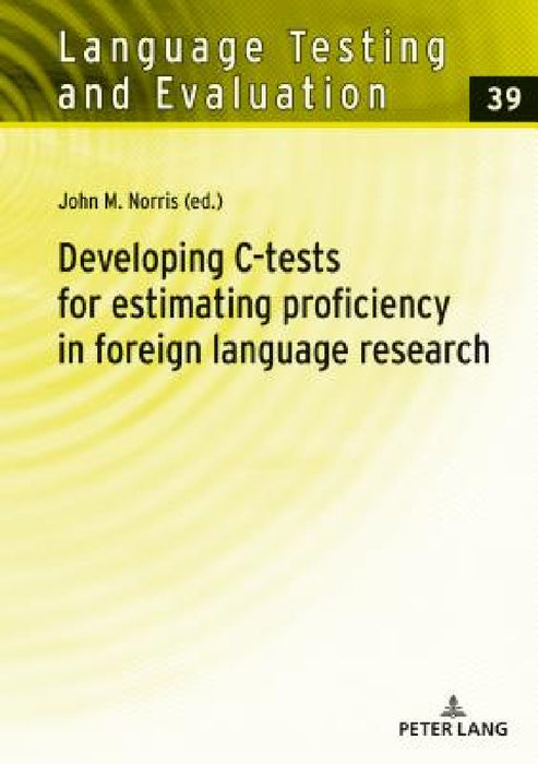 Developing C-Tests for Estimating Proficiency in Foreign Language Research by Rüdiger Grotjahn, John Norris