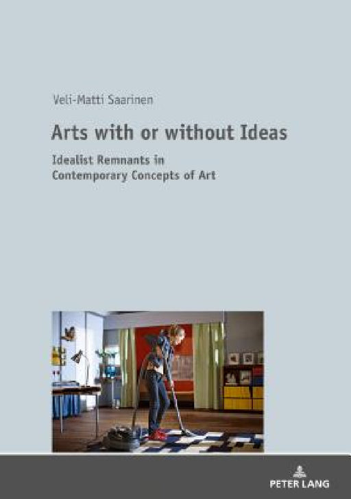 Arts with or Without Ideas: Idealist Remnants in Contemporary Concepts of Art by Veli-Matti Saarinen