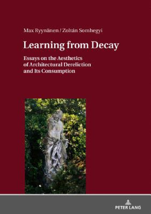 Learning from Decay: Essays on the Aesthetics of Architectural Dereliction and Its Consumption by Max Ryynänen, Zoltan Somhegyi