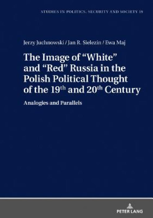 The Image of «White» and «Red» Russia in the Polish Political Thought of the 19th and 20th Century: Analogies and Parallels by Stanislaw Sulowski, Jerzy Juchnowski, Jan R. Sielezin