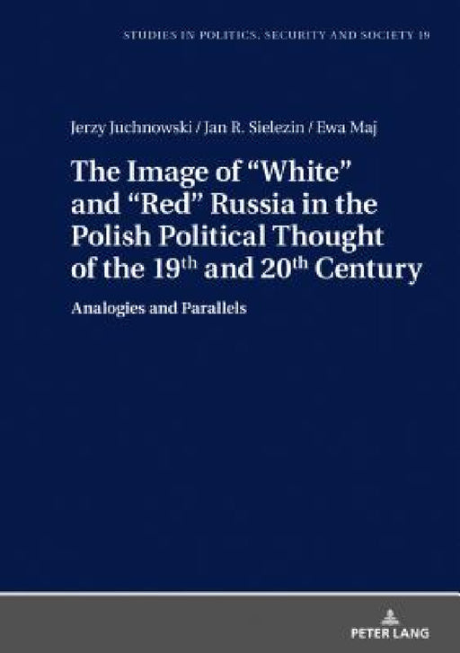 The Image of «White» and «Red» Russia in the Polish Political Thought of the 19th and 20th Century: Analogies and Parallels by Stanislaw Sulowski, Jerzy Juchnowski, Jan R. Sielezin