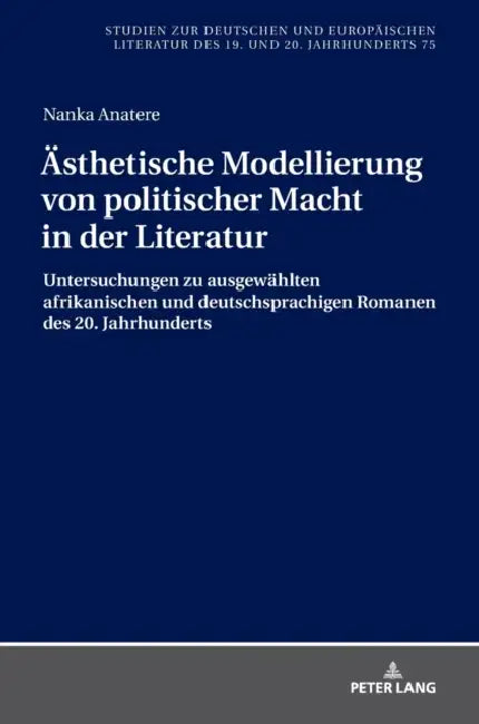 Aesthetische Modellierung von politischer Macht in der Literatur: Untersuchungen zu ausgewaehlten afrikanischen und deutschsprachigen Romanen des 20. by Bernhard Spies, Nanka Anatere