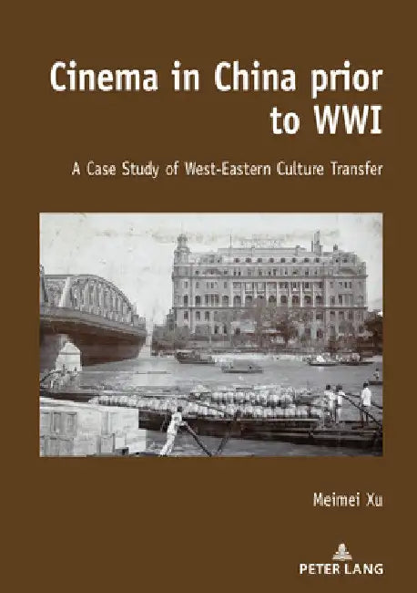 Cinema in China prior to WWI: A Case Study of West-Eastern Culture Transfer by Meimei Xu
