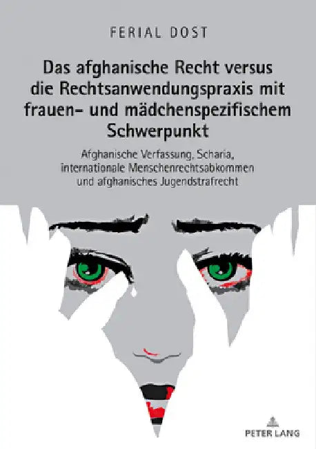 Das Afghanische Recht Versus Die Rechtsanwendungspraxis Mit Frauen- Und Maedchenspezifischem Schwerpunkt: Afghanische Verfassung, Scharia, Internation by Ferial Dost