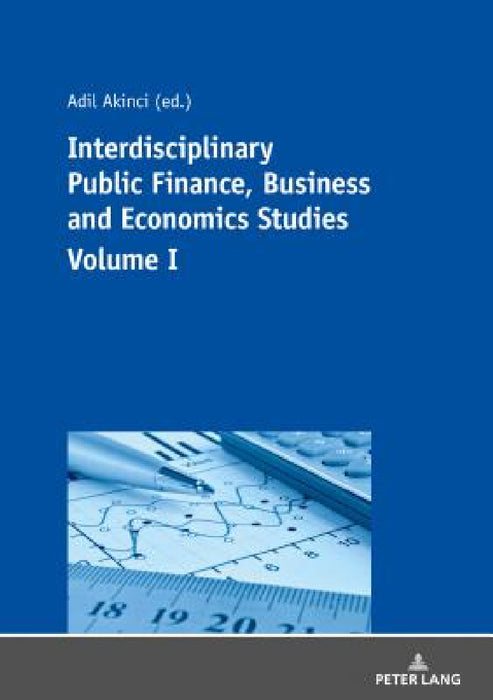 Interdisciplinary Public Finance, Business and Economics Studies - Volume I by Adil Akinci, Özer Özcelik