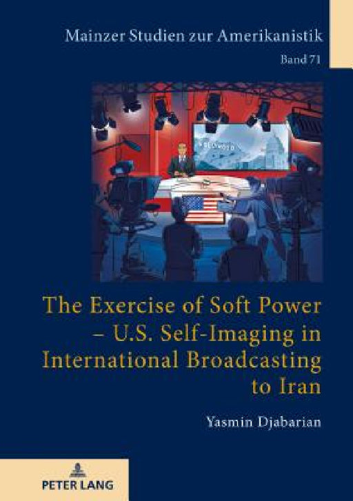 The Exercise of Soft Power - U.S. Self-Imaging in International Broadcasting to Iran by Winfried Herget, Yasmin Djabarian
