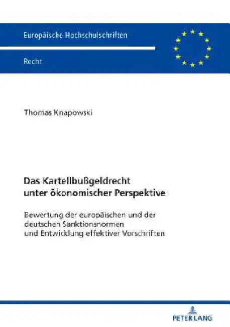 Das Kartellbußgeldrecht unter oekonomischer Perspektive: Bewertung der europaeischen und der deutschen Sanktionsnormen und Entwicklung effektiver Vors by Thomas Knapowski