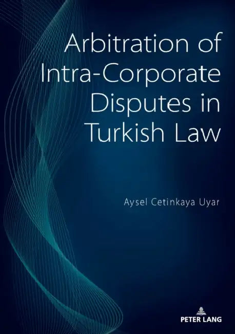 Arbitration of Intra-Corporate Disputes in Turkish Law by Aysel Cetinkaya Uyar