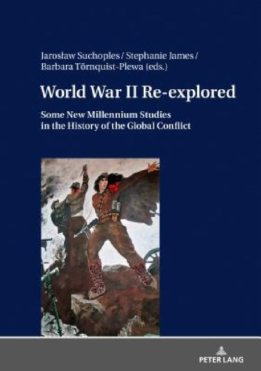 World War II Re-Explored: Some New Millenium Studies in the History of the Global Conflict by Jaroslaw Suchoples, Stephanie James, Barbara Törnquist-Plewa