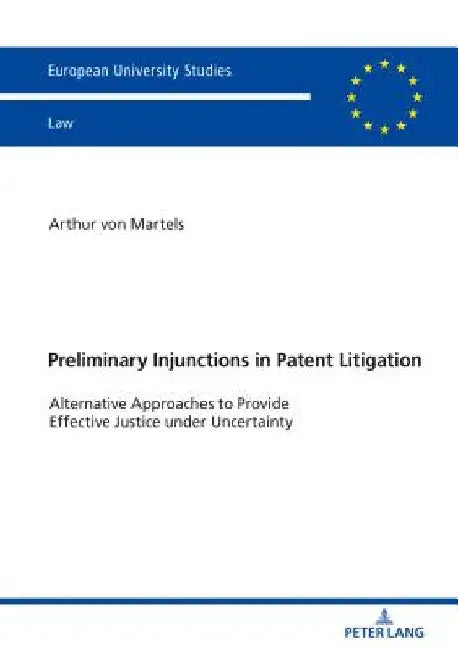 Preliminary Injunctions in Patent Litigation: Alternative Approaches to Provide Effective Justice Under Uncertainty by Arthur Von Martels