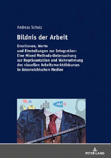 Bildnis der Arbeit: Emotionen, Werte und Einstellungen zur Integration: Eine Mixed Methods-Untersuchung zur Repraesentation und Wahrnehmung des visuel by Andreas Schulz