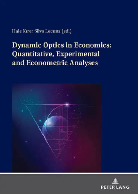 Dynamic Optics in Economics: Quantitative, Experimental and Econometric Analyses by Hale Kırer Silva Lecuna