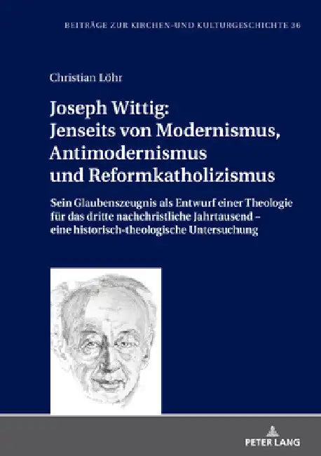 Joseph Wittig: Jenseits von Modernismus, Antimodernismus und Reformkatholizismus: Sein Glaubenszeugnis als Entwurf einer Theologie fuer das dritte nac by Klaus Unterburger