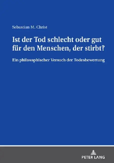 Ist der Tod schlecht oder gut fuer den Menschen, der stirbt?: Ein philosophischer Versuch der Todesbewertung by Sebastian Christ