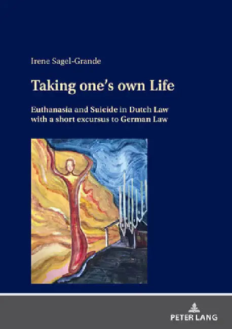 Taking One's Own Life: Euthanasia and Suicide in Dutch Law with a Short Excursus to German Law by Irene Sagel-Grande