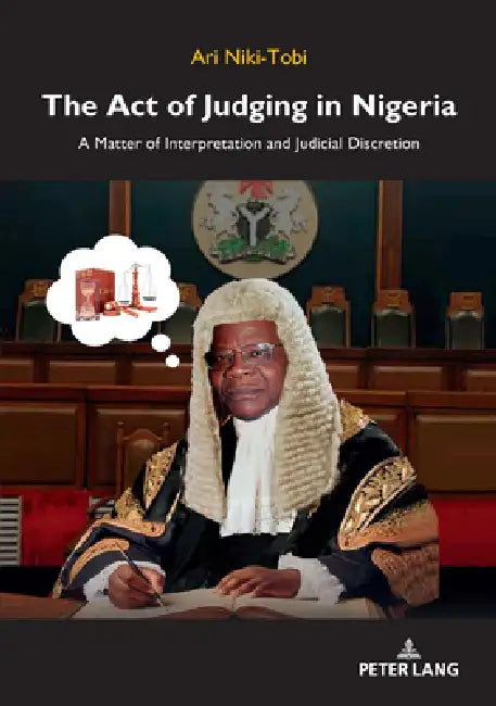 The Act of Judging in Nigeria: A Matter of Interpretation and Judicial Discretion by Ari Niki-Tobi