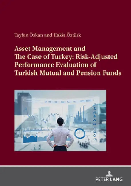 Asset Management and the Case of Turkey: Risk Adjusted Performance Evaluation of Turkish Mutual and Pension Funds by Hakkı Öztürk