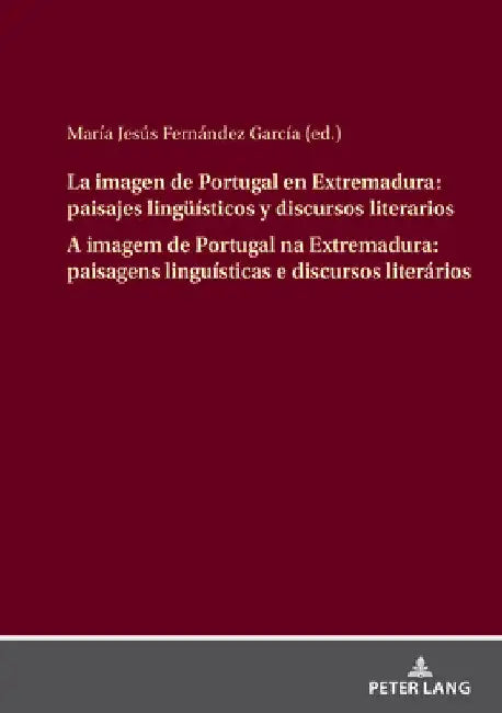 La imagen de Portugal en Extremadura: paisajes lingueísticos y discursos literarios A imagem de Portugal na Extremadura: paisagens linguísticas e disc by María Jesús Fernández García