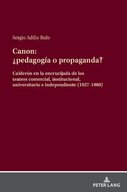 Canon: ¿pedagogía o propanda?: Calderón en la encrucijada de los teatros comercial, institucional, universitario e independiente (1927-1980) by Sergio Adillo Rufo