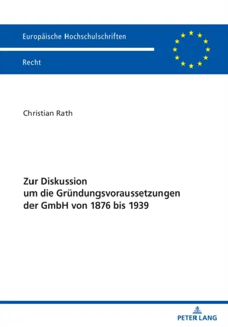 Zur Diskussion Um Die Gruendungsvoraussetzungen Der Gmbh Von 1876 Bis 1939 by Christian Rath