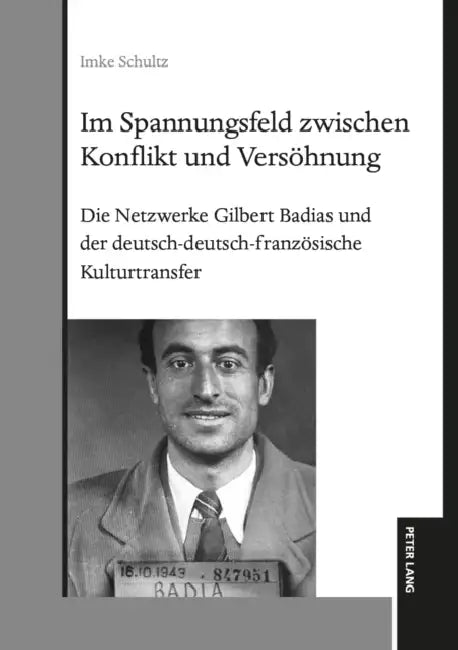 Im Spannungsfeld zwischen Konflikt und Versoehnung: Die Netzwerke Gilbert Badias und der deutsch-deutsch-franzoesische Kulturtransfer by Imke Schultz