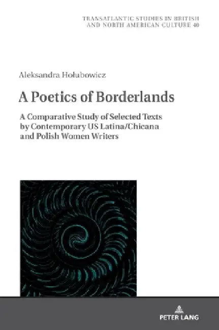 A Poetics of Borderlands: A Comparative Study of Selected Texts by Contemporary US Latina/Chicana and Polish Women Writers by Marek Wilczyński