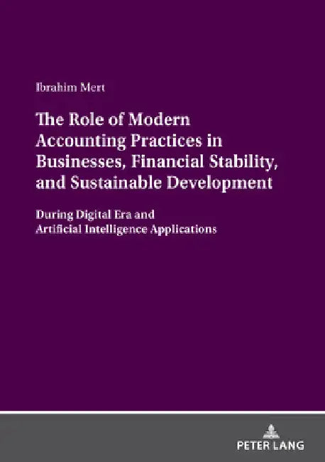 The Role of Modern Accounting Practices in Businesses, Financial Stability, and Sustainable Development: During Digital Era and Artificial Intelligenc by Ibrahim Mert
