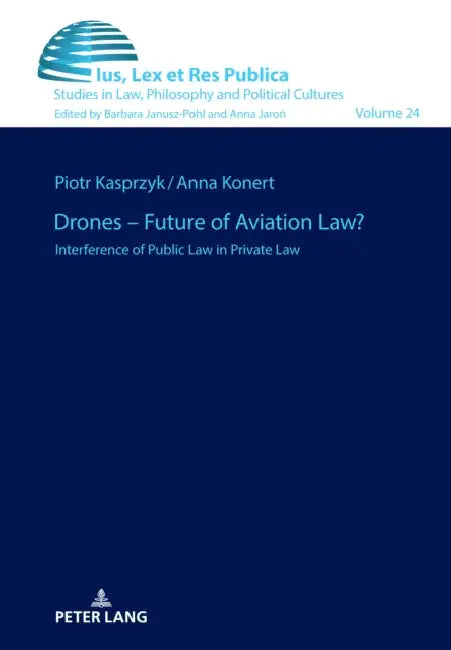 Drones - Future of Aviation Law?: Interference of Public Law in Private Law by Barbara Janusz-Pohl, Piotr Kasprzyk, Anna Konert