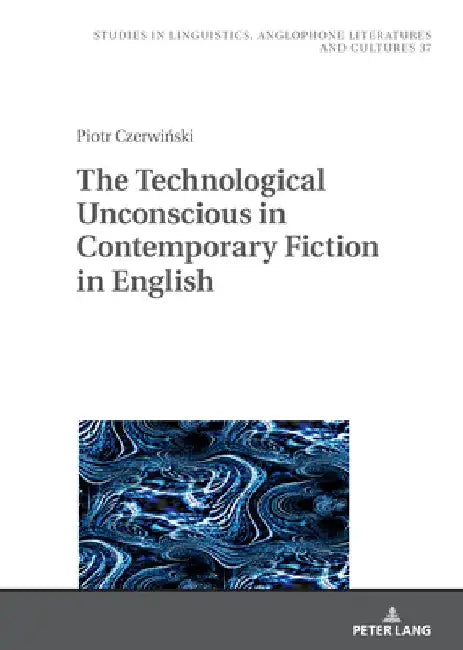 The Technological Unconscious in Contemporary Fiction in English by Robert Kieltyka