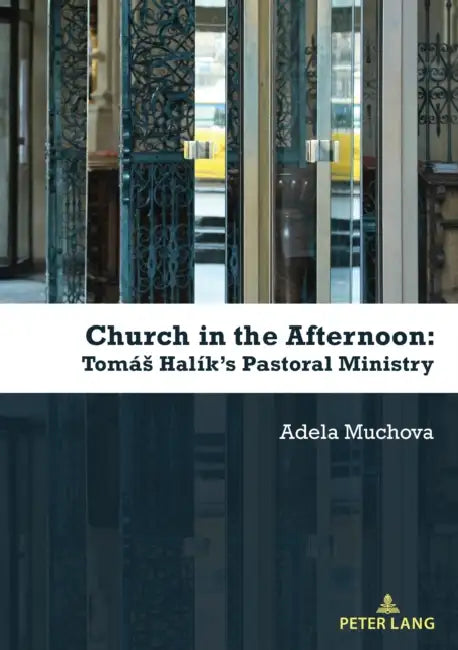 Church in the Afternoon: Tomás Halík's Pastoral Ministry by Adela Muchova