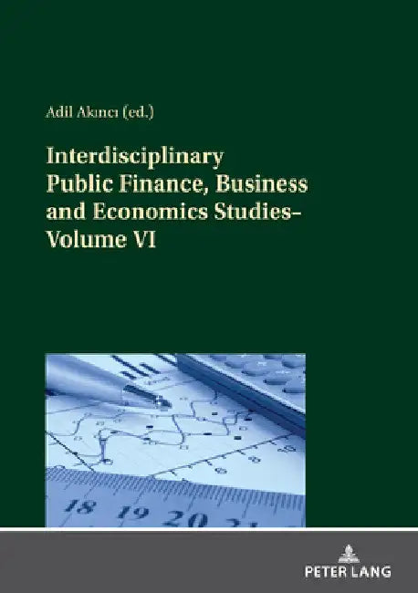 Interdisciplinary Public Finance, Business and Economics Studies-Volume VI by Adil Akinci